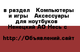  в раздел : Компьютеры и игры » Аксессуары для ноутбуков . Ненецкий АО,Несь с.